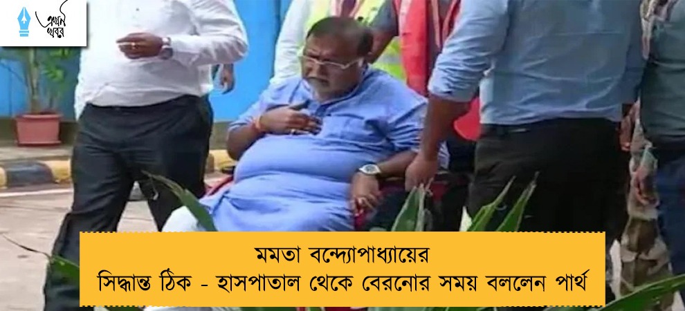 মমতা বন্দ্যোপাধ্যায়ের সিদ্ধান্ত ঠিক - হাসপাতাল থেকে বেরনোর সময় বললেন পার্থ