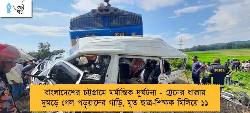 বাংলাদেশের চট্টগ্রামে মর্মান্তিক দুর্ঘটনা - ট্রেনের ধাক্কায় দুমড়ে গেল পড়ুয়াদের গাড়ি, মৃত ছাত্র-শিক্ষক মিলিয়ে ১১