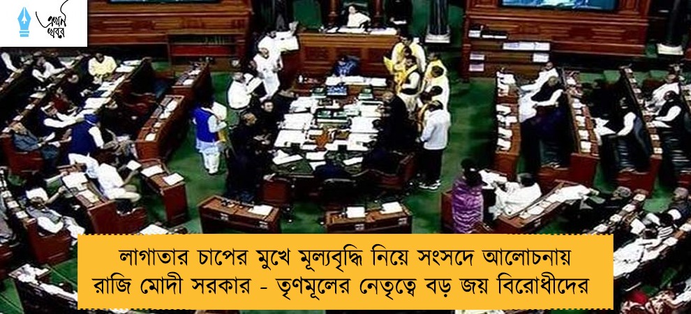 লাগাতার চাপের মুখে মূল্যবৃদ্ধি নিয়ে সংসদে আলোচনায় রাজি মোদী সরকার - তৃণমূলের নেতৃত্বে বড় জয় বিরোধীদের
