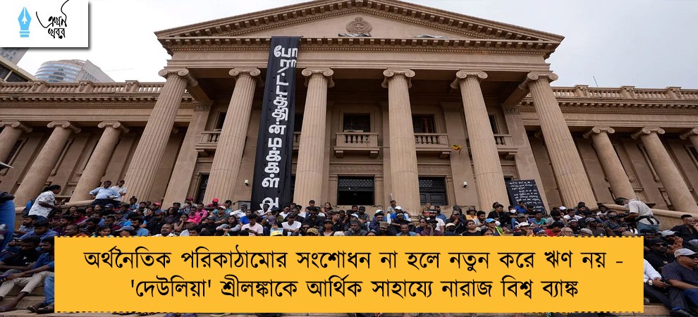 অর্থনৈতিক পরিকাঠামোর সংশোধন না হলে নতুন করে ঋণ নয় - 'দেউলিয়া' শ্রীলঙ্কাকে আর্থিক সাহায্যে নারাজ বিশ্ব ব্যাঙ্ক