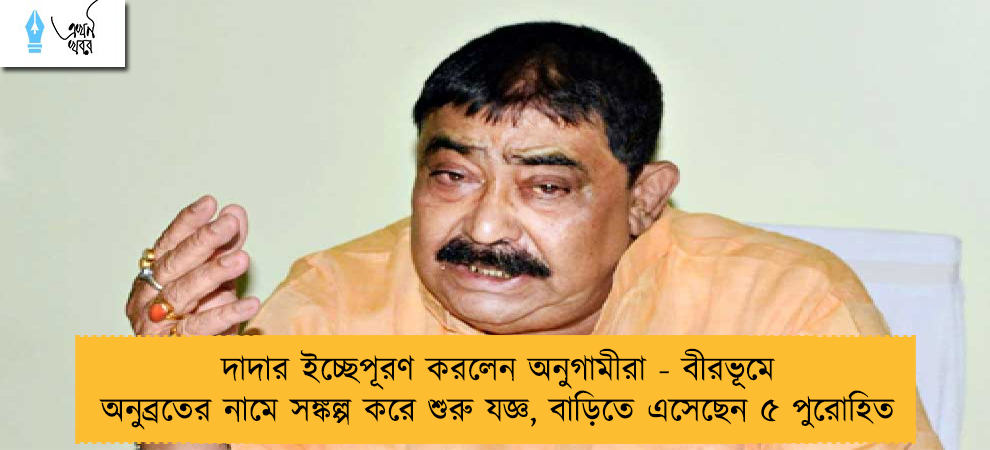 দাদার ইচ্ছেপূরণ করলেন অনুগামীরা - বীরভূমে অনুব্রতের নামে সঙ্কল্প করে শুরু যজ্ঞ, বাড়িতে এসেছেন ৫ পুরোহিত