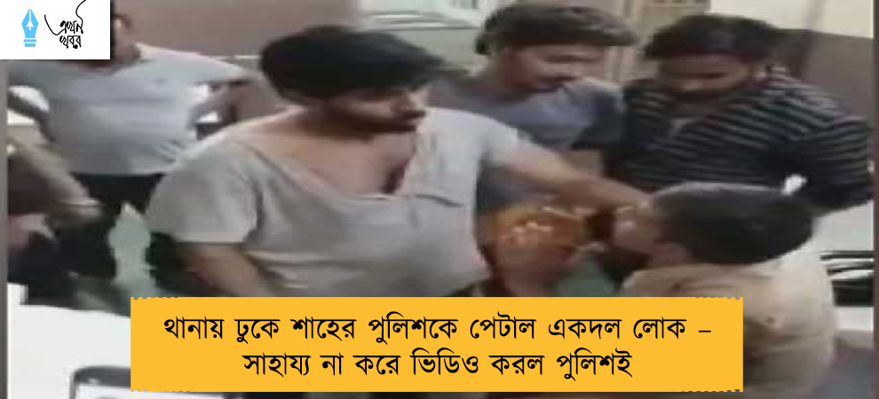থানায় ঢুকে শাহের পুলিশকে পেটাল একদল লোক – সাহায্য না করে ভিডিও করল পুলিশই
