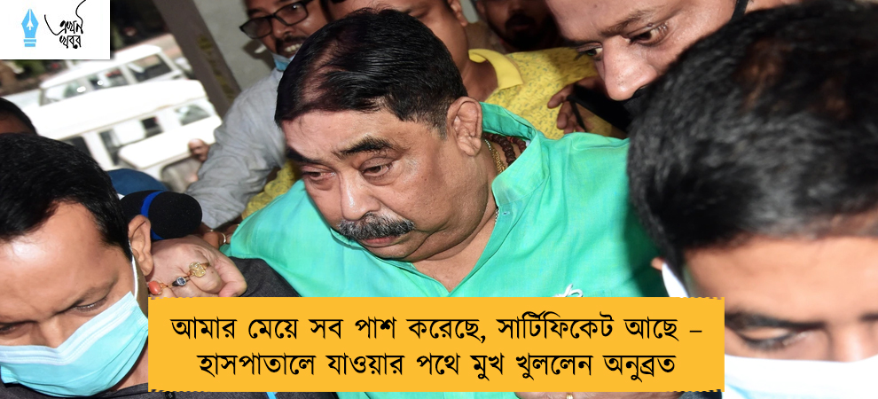 আমার মেয়ে সব পাশ করেছে, সার্টিফিকেট আছে – হাসপাতালে যাওয়ার পথে মুখ খুললেন অনুব্রত