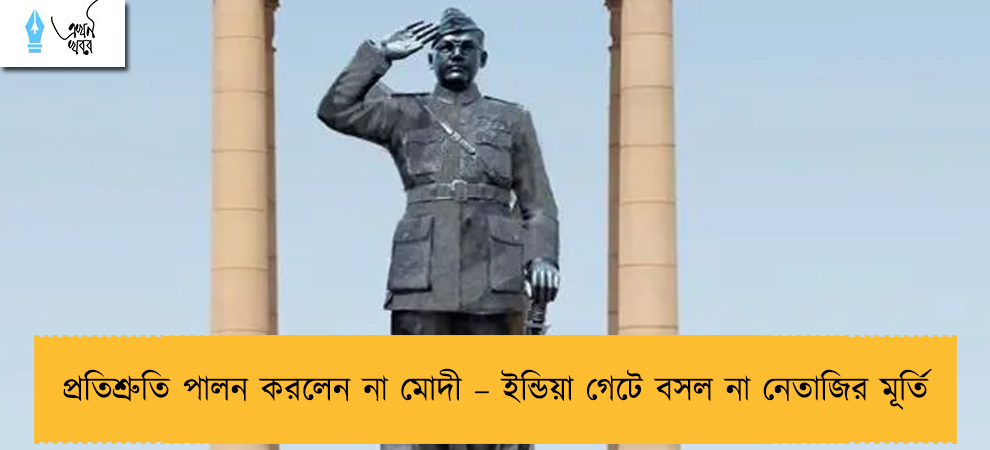 প্রতিশ্রুতি পালন করলেন না মোদী – ইন্ডিয়া গেটে বসল না নেতাজির মূর্তি