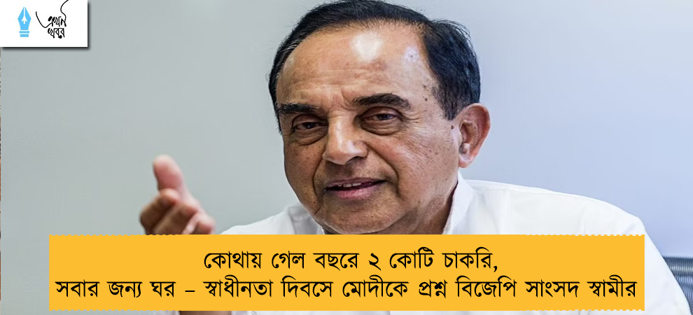 কোথায় গেল বছরে ২ কোটি চাকরি, সবার জন্য ঘর – স্বাধীনতা দিবসে মোদীকে প্রশ্ন বিজেপি সাংসদ স্বামীর