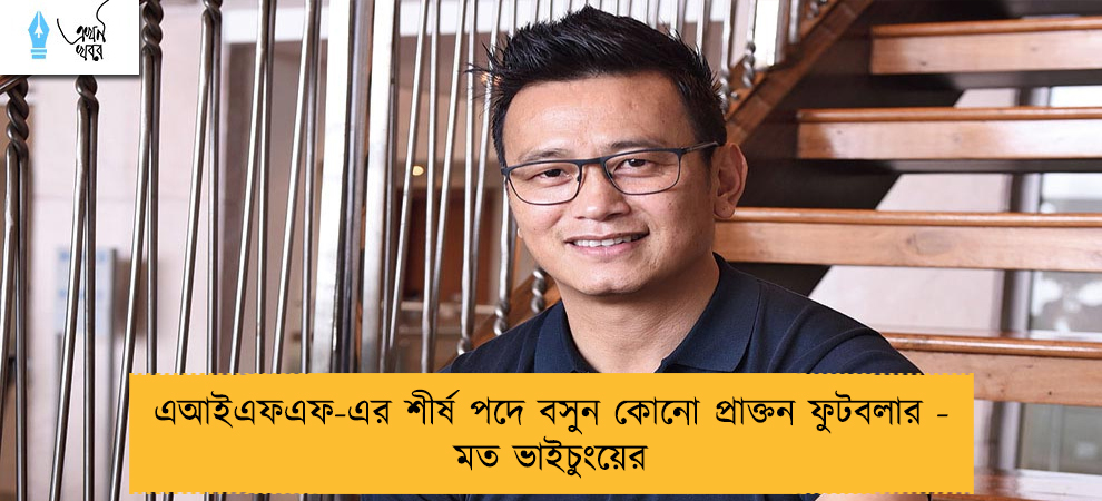 এআইএফএফ-এর শীর্ষ পদে বসুন কোনো প্রাক্তন ফুটবলার - মত ভাইচুংয়ের