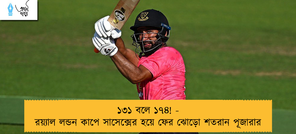 ১৩১ বলে ১৭৪! - রয়্যাল লন্ডন কাপে সাসেক্সের হয়ে ফের ঝোড়ো শতরান পূজারার