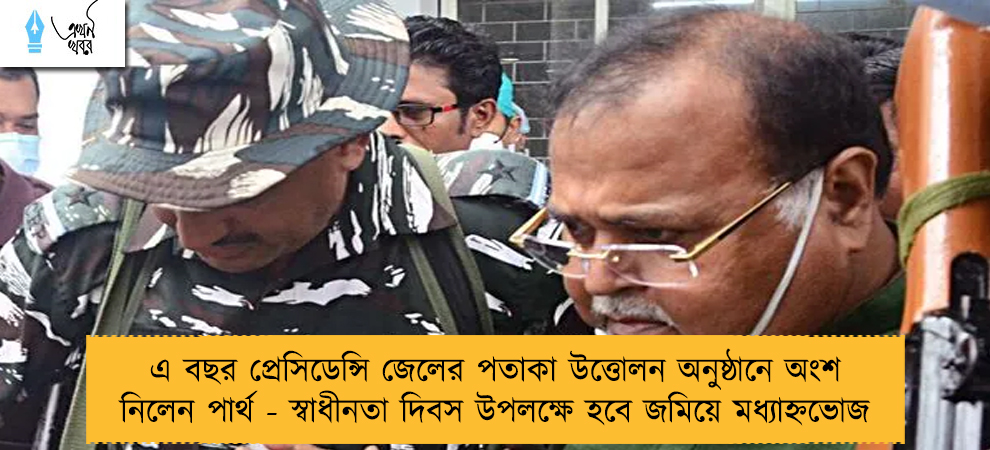 এ বছর প্রেসিডেন্সি জেলের পতাকা উত্তোলন অনুষ্ঠানে অংশ নিলেন পার্থ - স্বাধীনতা দিবস উপলক্ষে হবে জমিয়ে মধ্যাহ্নভোজ