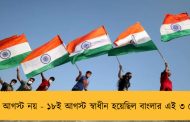 ১৫ই আগস্ট নয় - ১৮ই আগস্ট স্বাধীন হয়েছিল বাংলার এই ৩ জেলা