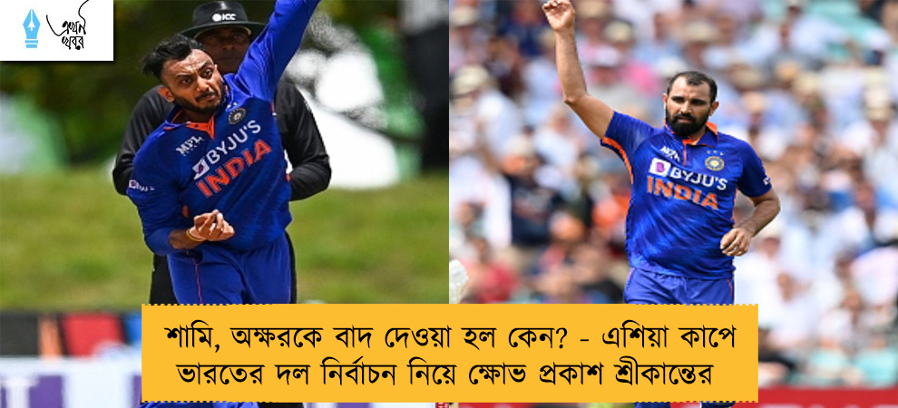 শামি, অক্ষরকে বাদ দেওয়া হল কেন? - এশিয়া কাপে ভারতের দল নির্বাচন নিয়ে ক্ষোভ প্রকাশ শ্রীকান্তের