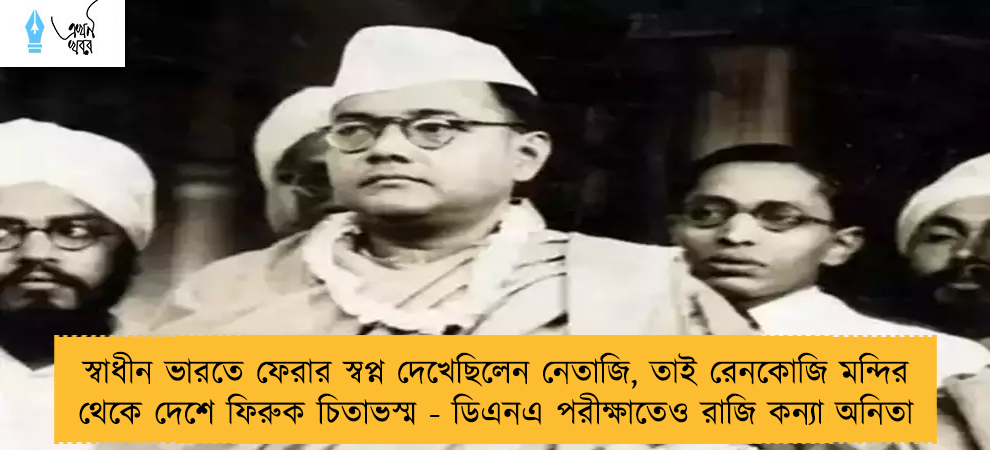 স্বাধীন ভারতে ফেরার স্বপ্ন দেখেছিলেন নেতাজি, তাই রেনকোজি মন্দির থেকে দেশে ফিরুক চিতাভস্ম - ডিএনএ পরীক্ষাতেও রাজি কন্যা অনিতা