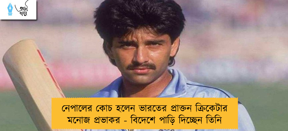 নেপালের কোচ হলেন ভারতের প্রাক্তন ক্রিকেটার মনোজ প্রভাকর - বিদেশে পাড়ি দিচ্ছেন তিনি