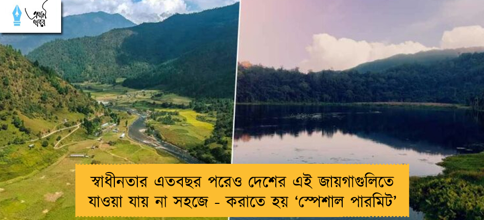 স্বাধীনতার এতবছর পরেও দেশের এই জায়গাগুলিতে যাওয়া যায় না সহজে - করাতে হয় ‘স্পেশাল পারমিট’