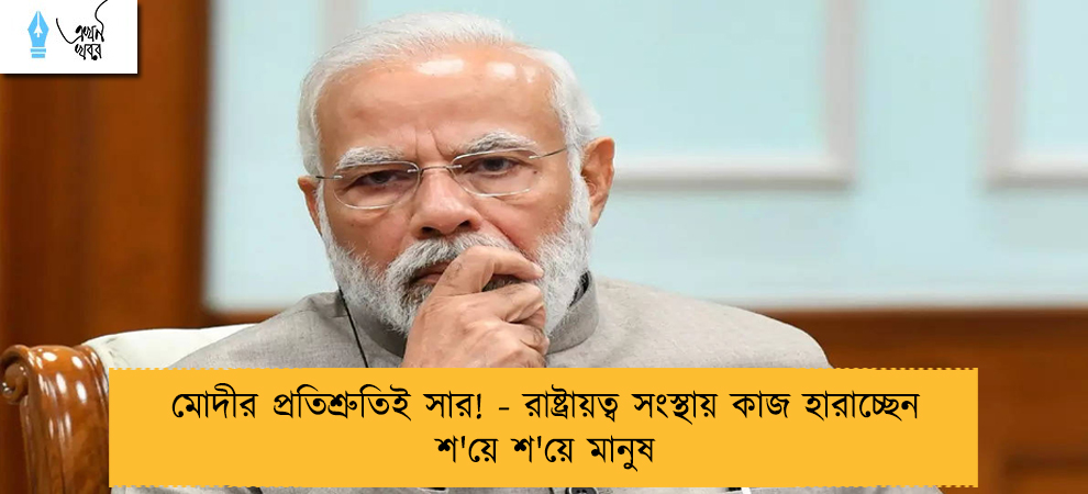 মোদীর প্রতিশ্রুতিই সার! - রাষ্ট্রায়ত্ব সংস্থায় কাজ হারাচ্ছেন শ'য়ে শ'য়ে মানুষ