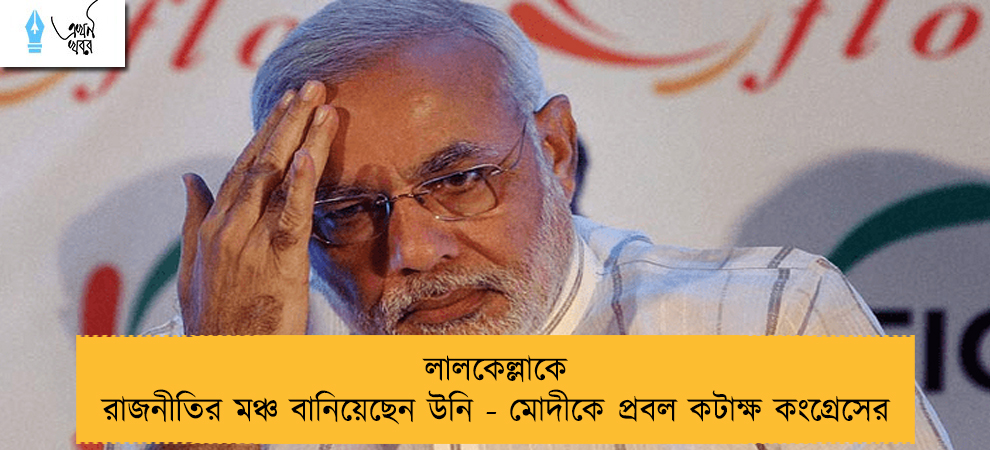 লালকেল্লাকে রাজনীতির মঞ্চ বানিয়েছেন উনি - মোদীকে প্রবল কটাক্ষ কংগ্রেসের