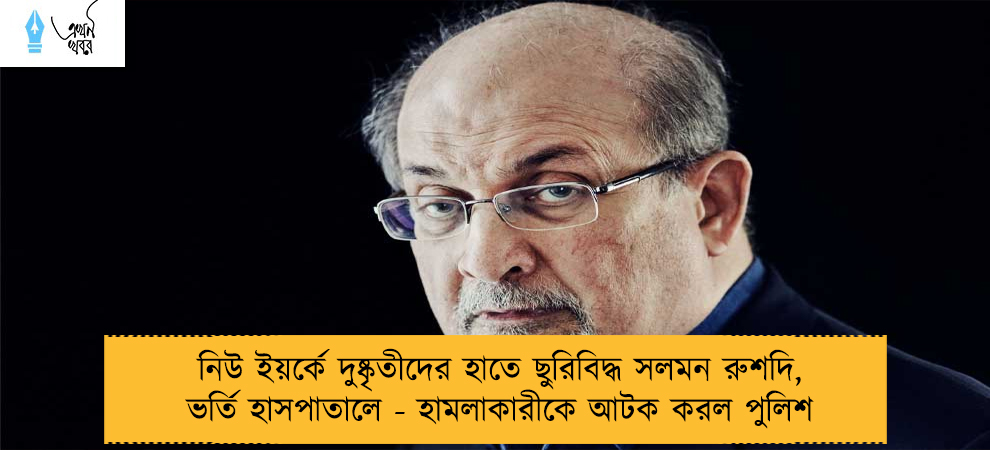 নিউ ইয়র্কে দুষ্কৃতীদের হাতে ছুরিবিদ্ধ সলমন রুশদি, ভর্তি হাসপাতালে - হামলাকারীকে আটক করল পুলিশ