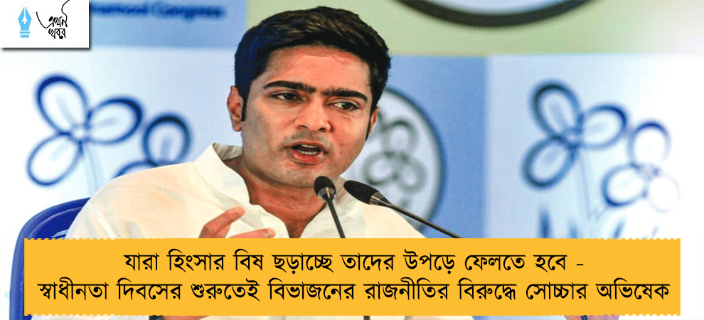 যারা হিংসার বিষ ছড়াচ্ছে তাদের উপড়ে ফেলতে হবে - স্বাধীনতা দিবসের শুরুতেই বিভাজনের রাজনীতির বিরুদ্ধে সোচ্চার অভিষেক