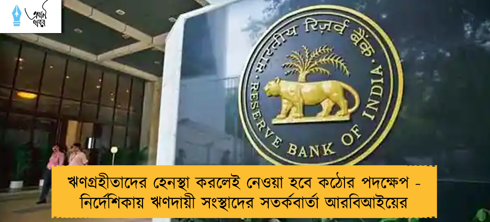 ঋণগ্রহীতাদের হেনস্থা করলেই নেওয়া হবে কঠোর পদক্ষেপ - নির্দেশিকায় ঋণদায়ী সংস্থাদের সতর্কবার্তা আরবিআইয়ের