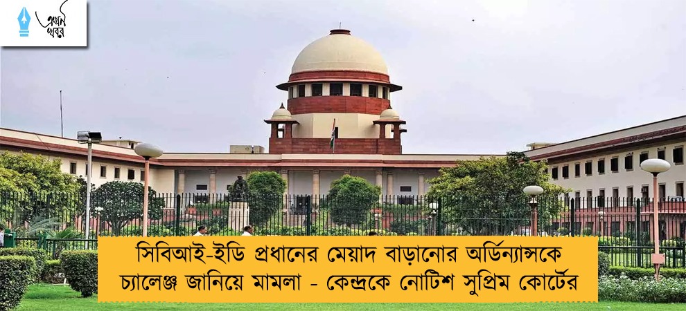 সিবিআই-ইডি প্রধানের মেয়াদ বাড়ানোর অর্ডিন্যান্সকে চ্যালেঞ্জ জানিয়ে মামলা - কেন্দ্রকে নোটিশ সুপ্রিম কোর্টের