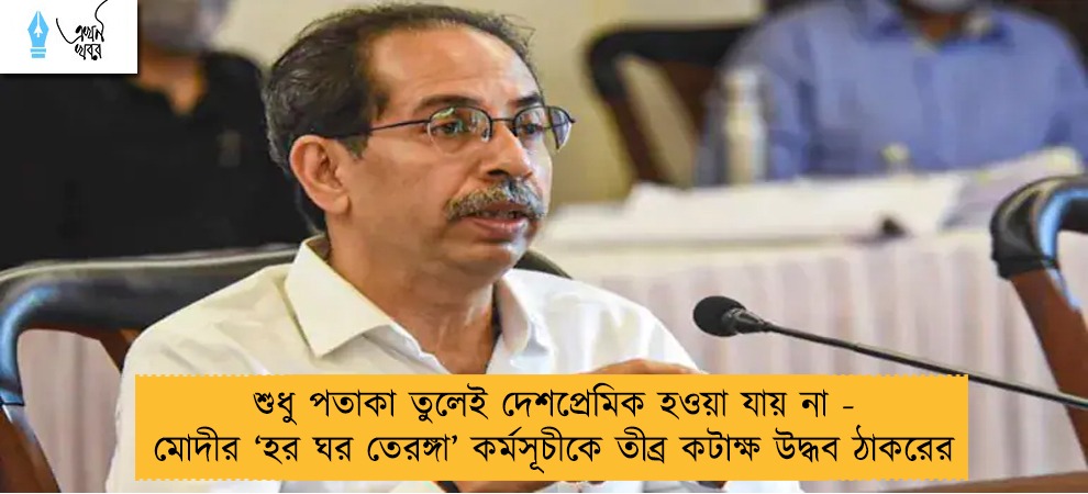 শুধু পতাকা তুলেই দেশপ্রেমিক হওয়া যায় না - মোদীর ‘হর ঘর তেরঙ্গা’ কর্মসূচীকে তীব্র কটাক্ষ উদ্ধব ঠাকরের