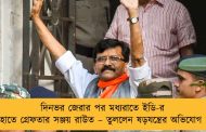 দিনভর জেরার পর মধ্যরাতে ইডি-র হাতে গ্রেফতার সঞ্জয় রাউত – তুললেন ষড়যন্ত্রের অভিযোগ