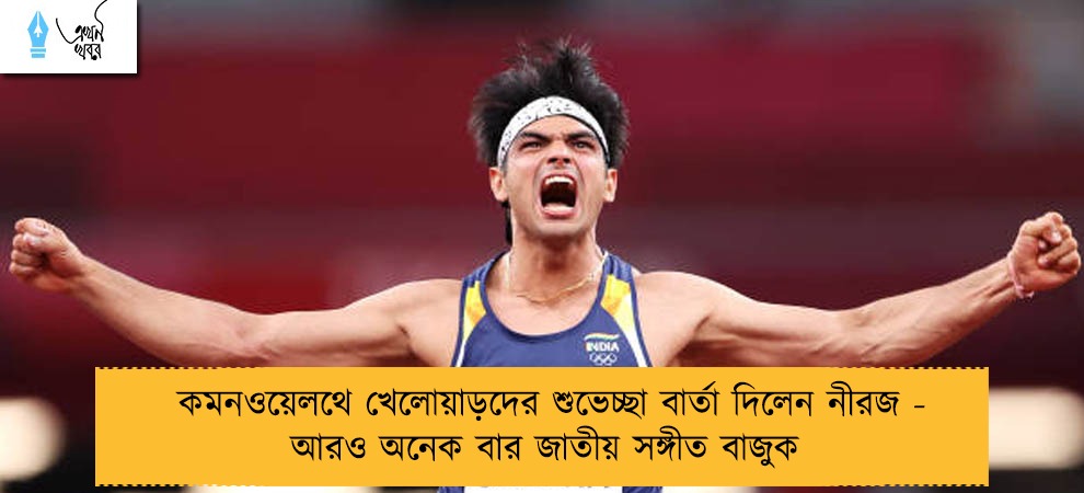 কমনওয়েলথে খেলোয়াড়দের শুভেচ্ছা বার্তা দিলেন নীরজ - আরও অনেক বার জাতীয় সঙ্গীত বাজুক