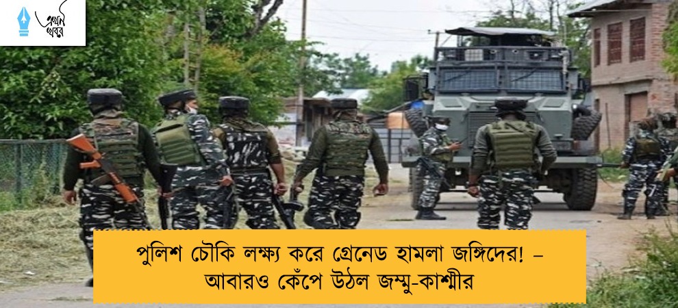 পুলিশ চৌকি লক্ষ্য করে গ্রেনেড হামলা জঙ্গিদের! – আবারও কেঁপে উঠল জম্মু-কাশ্মীর
