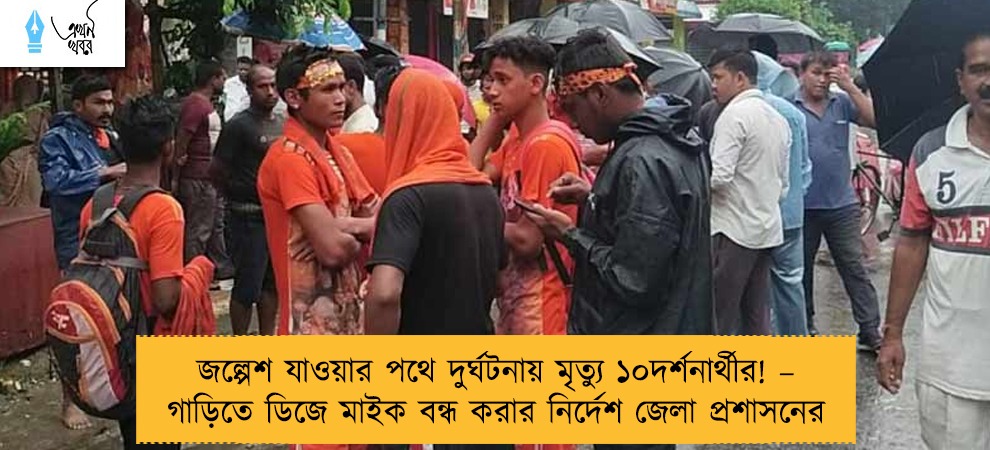 জল্পেশ যাওয়ার পথে দুর্ঘটনায় মৃত্যু ১০দর্শনার্থীর! – গাড়িতে ডিজে মাইক বন্ধ করার নির্দেশ জেলা প্রশাসনের