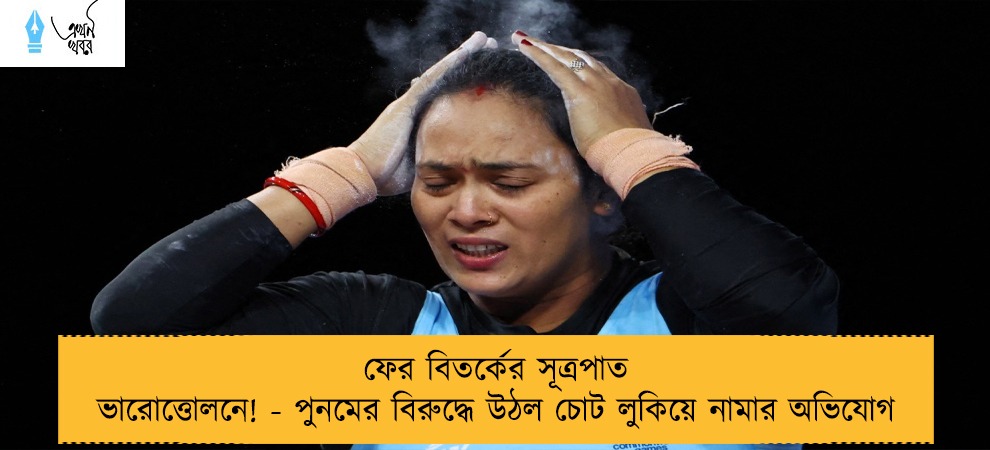 ফের বিতর্কের সূত্রপাত ভারোত্তোলনে! - পুনমের বিরুদ্ধে উঠল চোট লুকিয়ে নামার অভিযোগ