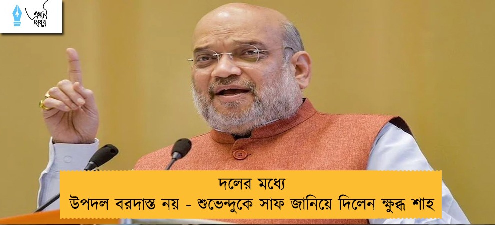 দলের মধ্যে উপদল বরদাস্ত নয় - শুভেন্দুকে সাফ জানিয়ে দিলেন ক্ষুব্ধ শাহ