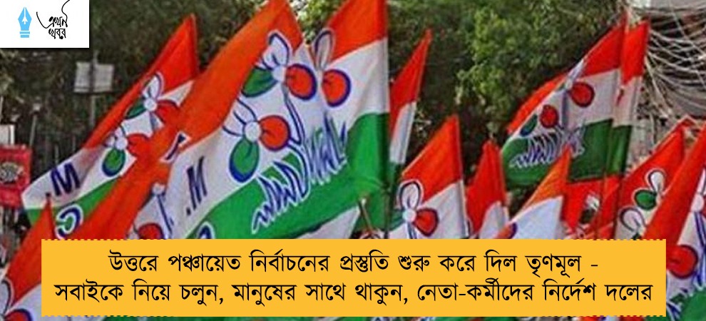 উত্তরে পঞ্চায়েত নির্বাচনের প্রস্তুতি শুরু করে দিল তৃণমূল - সবাইকে নিয়ে চলুন, মানুষের সাথে থাকুন, নেতা-কর্মীদের নির্দেশ দলের