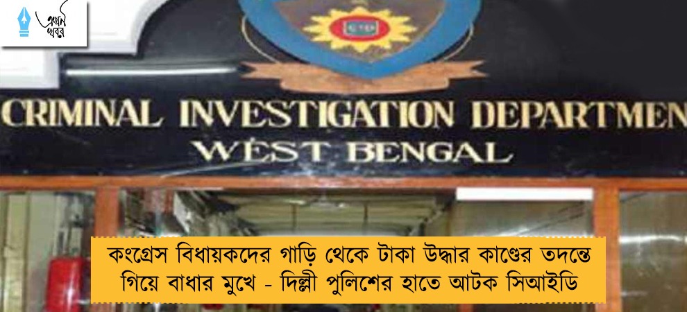 কংগ্রেস বিধায়কদের গাড়ি থেকে টাকা উদ্ধার কাণ্ডের তদন্তে গিয়ে বাধার মুখে - দিল্লী পুলিশের হাতে আটক সিআইডি