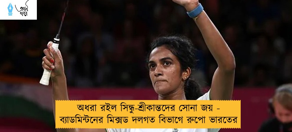 অধরা রইল সিন্ধু-শ্রীকান্তদের সোনা জয় - ব্যাডমিন্টনের মিক্সড দলগত বিভাগে রুপো ভারতের