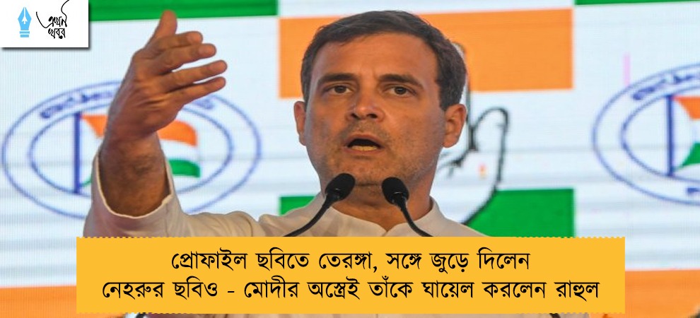 প্রোফাইল ছবিতে তেরঙ্গা, সঙ্গে জুড়ে দিলেন নেহরুর ছবিও - মোদীর অস্ত্রেই তাঁকে ঘায়েল করলেন রাহুল