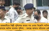 রাজধানীতে দিল্লী পুলিশের বাধার পর এবার বিজেপি শাসিত আসামে আটক বাংলার পুলিশ! - তদন্তে ব্যাঘাত ঘটানোর চেষ্টা?