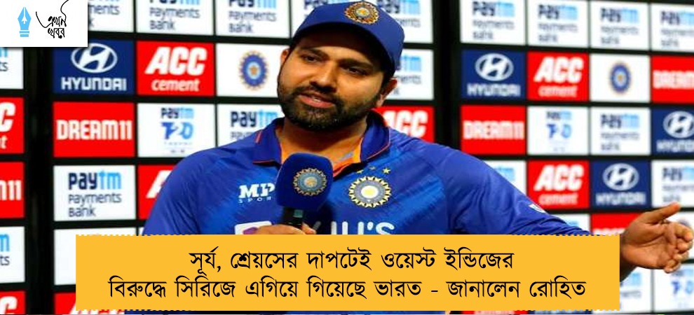 সূর্য, শ্রেয়সের দাপটেই ওয়েস্ট ইন্ডিজের বিরুদ্ধে সিরিজে এগিয়ে গিয়েছে ভারত - জানালেন রোহিত