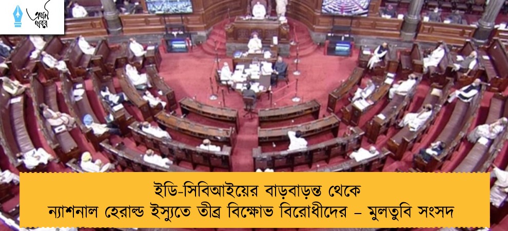 ইডি-সিবিআইয়ের বাড়বাড়ন্ত থেকে ন্যাশনাল হেরাল্ড ইস্যুতে তীব্র বিক্ষোভ বিরোধীদের – মুলতুবি সংসদ