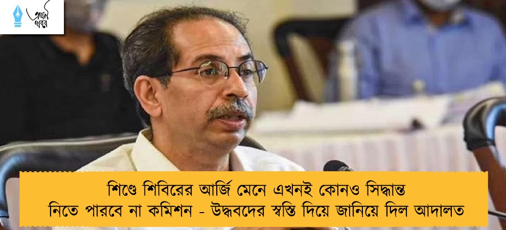 শিণ্ডে শিবিরের আর্জি মেনে এখনই কোনও সিদ্ধান্ত নিতে পারবে না কমিশন - উদ্ধবদের স্বস্তি দিয়ে জানিয়ে দিল আদালত