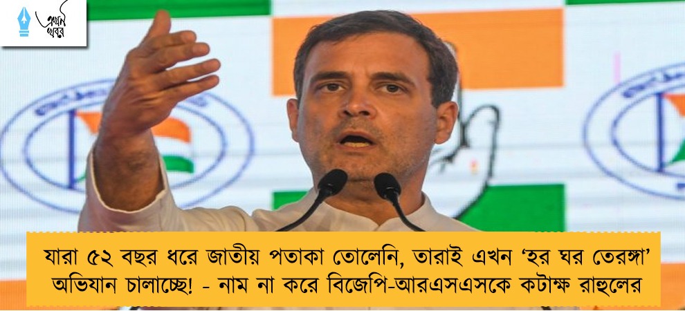 যারা ৫২ বছর ধরে জাতীয় পতাকা তোলেনি, তারাই এখন ‘হর ঘর তেরঙ্গা’ অভিযান চালাচ্ছে! - নাম না করে বিজেপি-আরএসএসকে কটাক্ষ রাহুলের