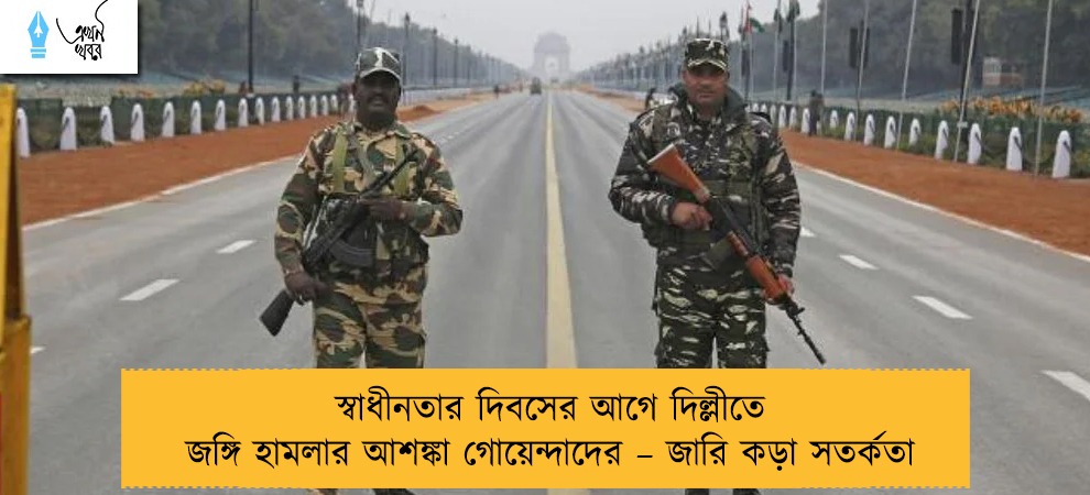 স্বাধীনতার দিবসের আগে দিল্লীতে জঙ্গি হামলার আশঙ্কা গোয়েন্দাদের – জারি কড়া সতর্কতা