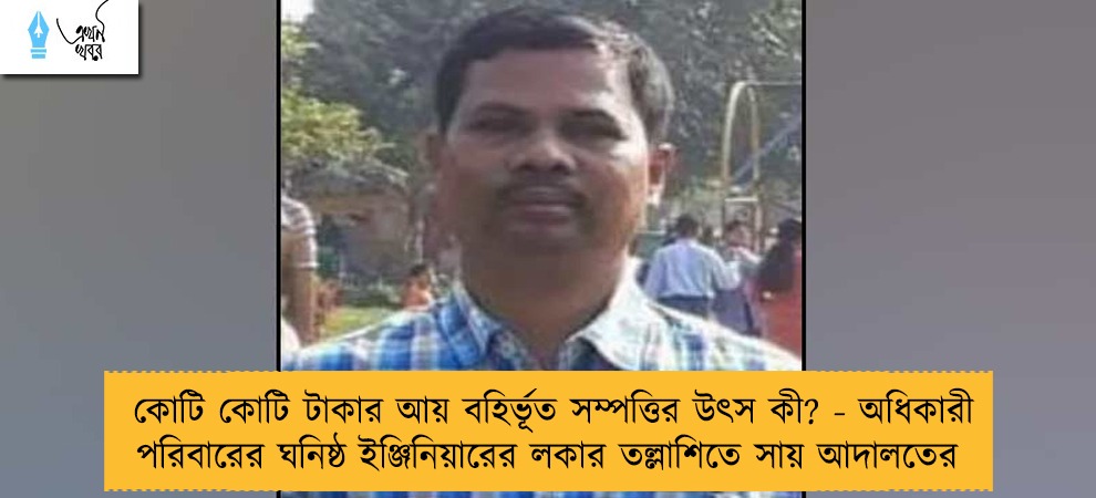 কোটি কোটি টাকার আয় বহির্ভূত সম্পত্তির উৎস কী? - অধিকারী পরিবারের ঘনিষ্ঠ ইঞ্জিনিয়ারের লকার তল্লাশিতে সায় আদালতের