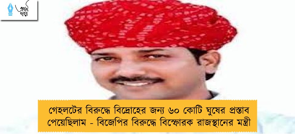গেহলটের বিরুদ্ধে বিদ্রোহের জন্য ৬০ কোটি ঘুষের প্রস্তাব পেয়েছিলাম - বিজেপির বিরুদ্ধে বিস্ফোরক রাজস্থানের মন্ত্রী