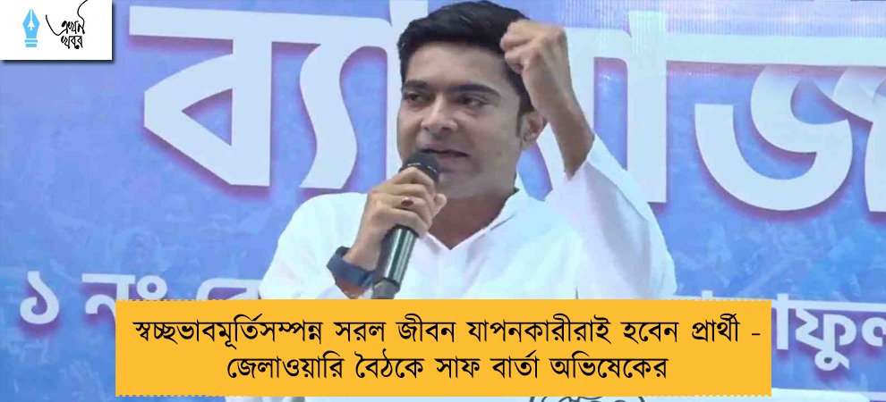 স্বচ্ছভাবমূর্তিসম্পন্ন সরল জীবন যাপনকারীরাই হবেন প্রার্থী - জেলাওয়ারি বৈঠকে সাফ বার্তা অভিষেকের