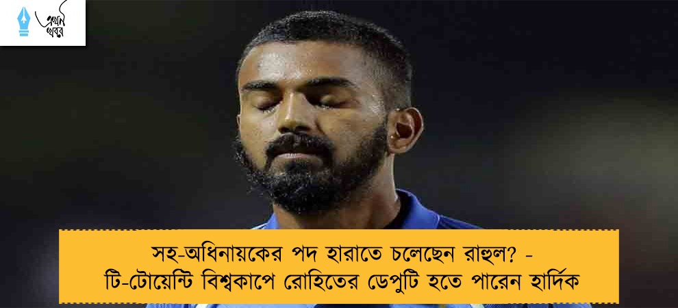 সহ-অধিনায়কের পদ হারাতে চলেছেন রাহুল? - টি-টোয়েন্টি বিশ্বকাপে রোহিতের ডেপুটি হতে পারেন হার্দিক