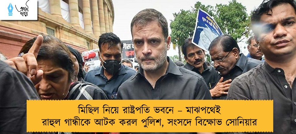 মিছিল নিয়ে রাষ্ট্রপতি ভবনে – মাঝপথেই রাহুল গান্ধীকে আটক করল পুলিশ, সংসদে বিক্ষোভ সোনিয়ার
