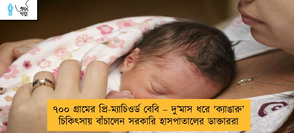 ৭০০ গ্রামের প্রি-ম্যাচিওর্ড বেবি – দু’মাস ধরে ‘ক্যাঙারু’ চিকিৎসায় বাঁচালেন সরকারি হাসপাতালের ডাক্তাররা