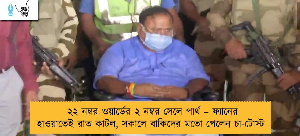 ২২ নম্বর ওয়ার্ডের ২ নম্বর সেলে পার্থ – ফ্যানের হাওয়াতেই রাত কাটল, সকালে বাকিদের মতো পেলেন চা-টোস্ট