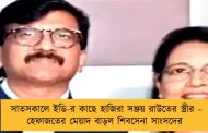 সাতসকালে ইডি-র কাছে হাজিরা সঞ্জয় রাউতের স্ত্রীর – হেফাজতের মেয়াদ বাড়ল শিবসেনা সাংসদের