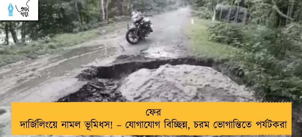 ফের দার্জিলিংয়ে নামল ভূমিধস! – যোগাযোগ বিচ্ছিন্ন, চরম ভোগান্তিতে পর্যটকরা