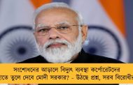 সংশোধনের আড়ালে বিদ্যুৎ ব্যবস্থা কর্পোরেটদের হাতে তুলে দেবে মোদী সরকার? - উঠছে প্রশ্ন, সরব বিরোধীরা